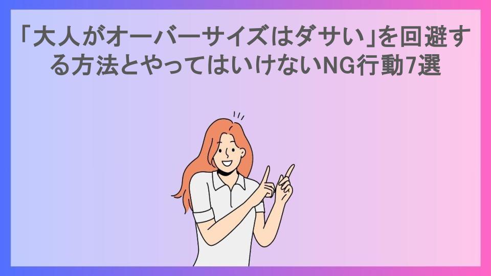 「大人がオーバーサイズはダサい」を回避する方法とやってはいけないNG行動7選